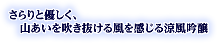さらりと優しく、山あいを吹き抜ける風を感じる涼風吟醸