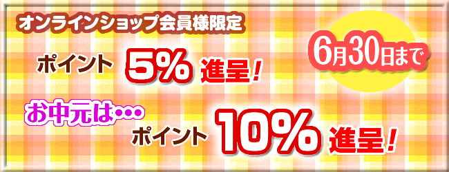 6月30日まで オンラインショップ会員様限定 ポイント5%進呈、お中元はポイント10%進呈
